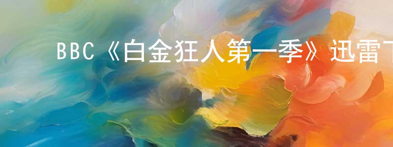 艾海龙的动漫综艺大全,BBC《白金狂人第一季》迅雷下载/在线观看/百度云-都市/情感-美剧天堂